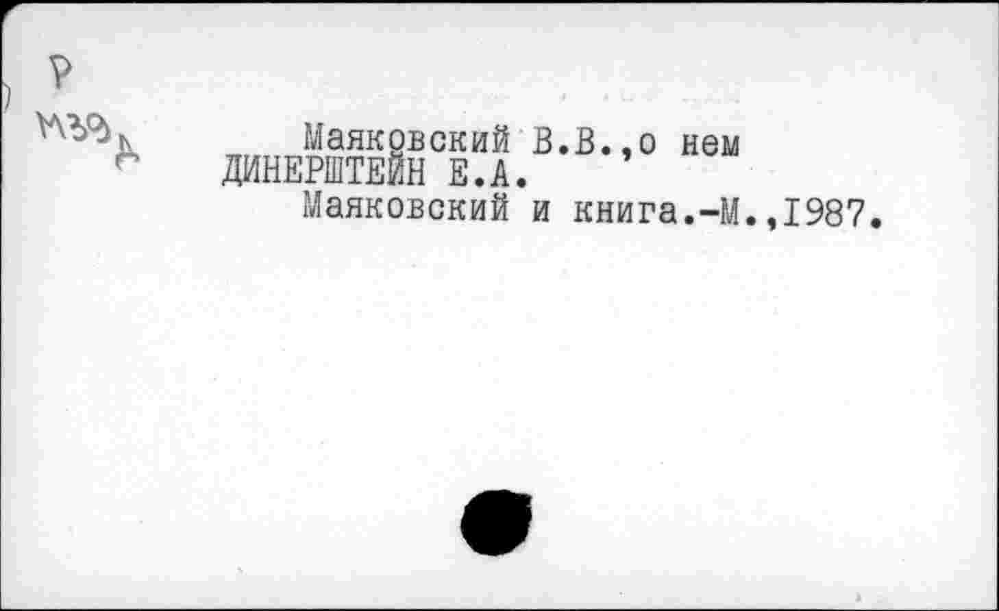 ﻿
Маяковский В.В.,о нем
ДИНЕРШТЕЙН Е.А.
Маяковский и книга.-М.,1987